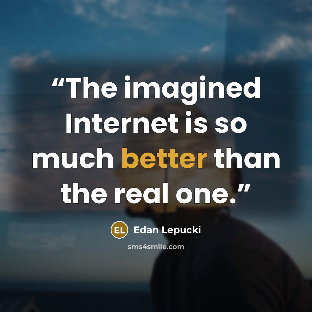 “The imagined Internet is so much better than the real one.” quote by Edan Lepucki