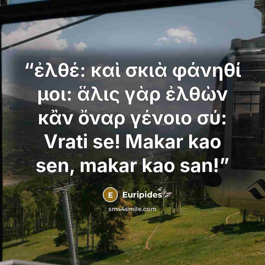 “ἐλθέ: καὶ σκιὰ φάνηθί μοι: ἅλις γὰρ ἐλθὼν κἂν ὄναρ γένοιο σύ: Vrati se! Makar kao sen, makar kao san!” quote by Euripides