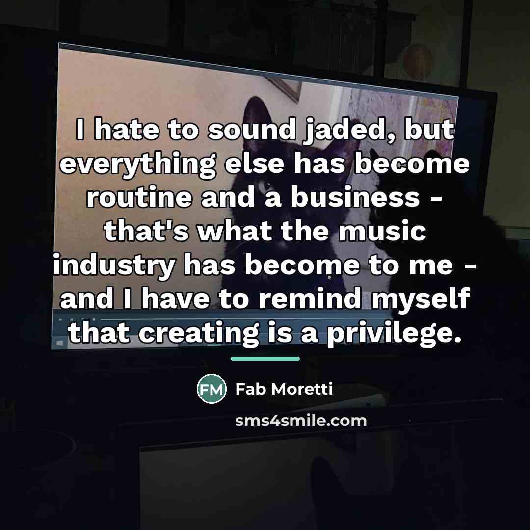 “I hate to sound jaded, but everything else has become…” quote by Fab Moretti