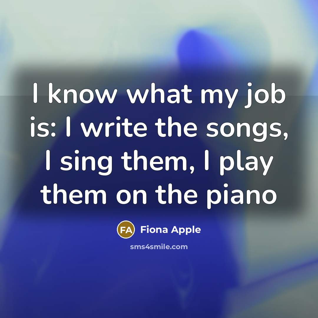 “I know what my job is: I write the songs,…” quote by Fiona Apple