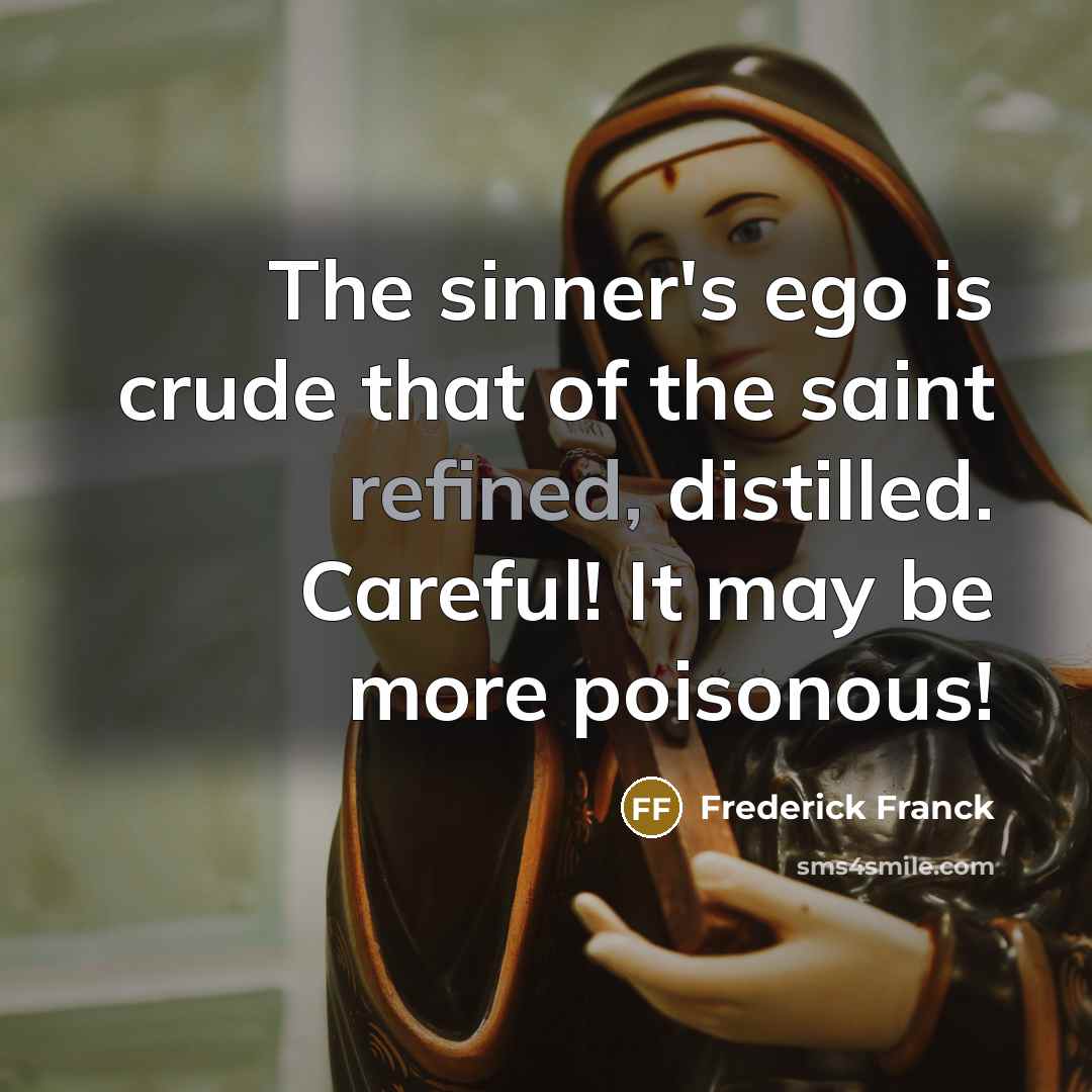 “The sinner's ego is crude that of the saint refined,…” quote by Frederick Franck