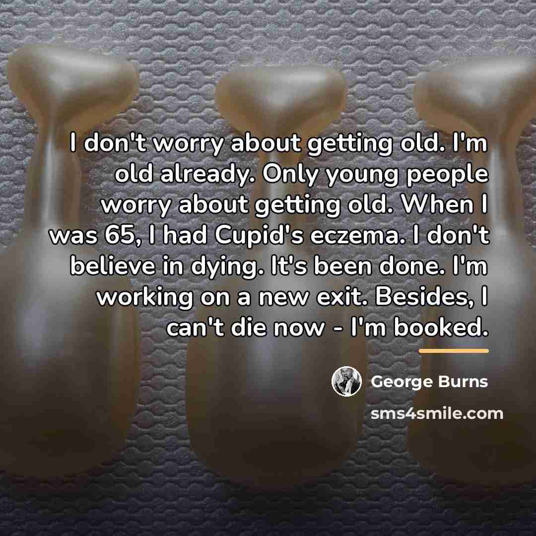 “I don't worry about getting old. I'm old already. Only…” quote by George Burns