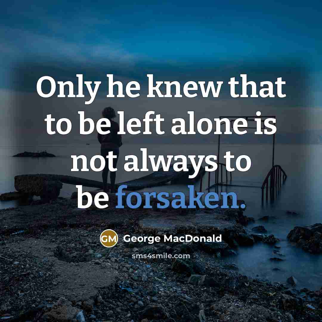 “Only he knew that to be left alone is not…” quote by George MacDonald
