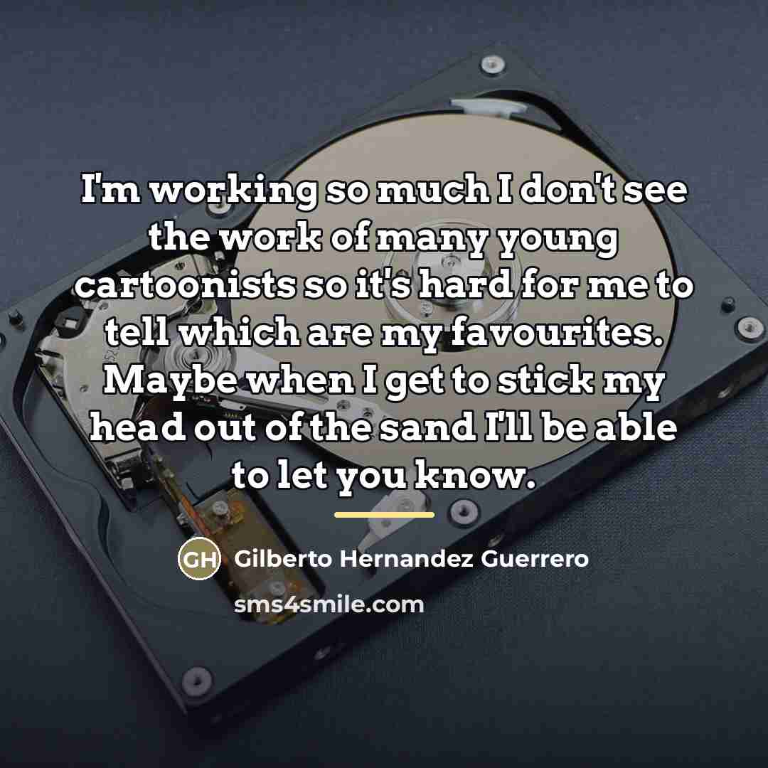 “I'm working so much I don't see the work of…” quote by Gilberto Hernandez Guerrero