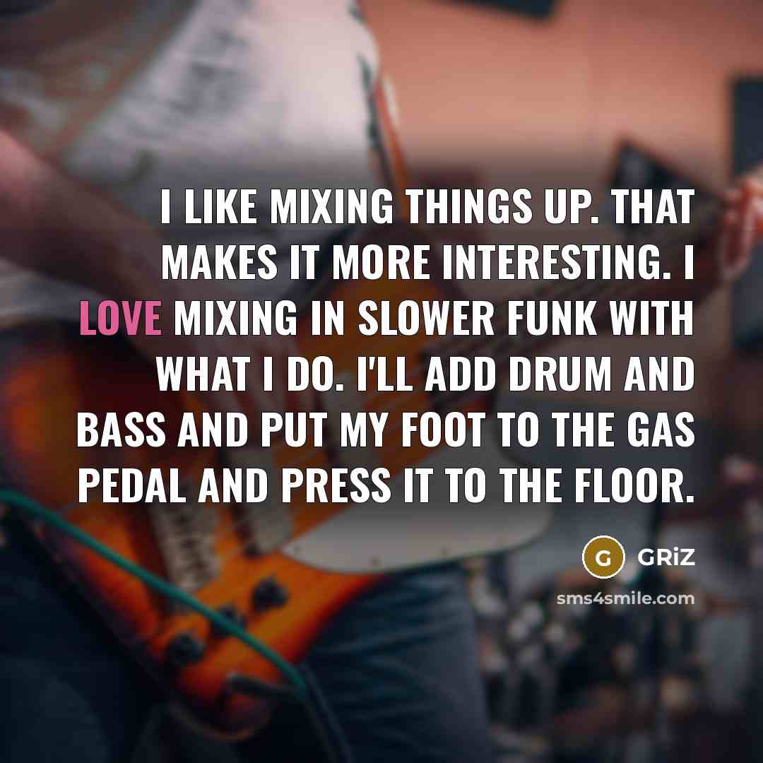“I like mixing things up. That makes it more interesting.…” quote by GRiZ