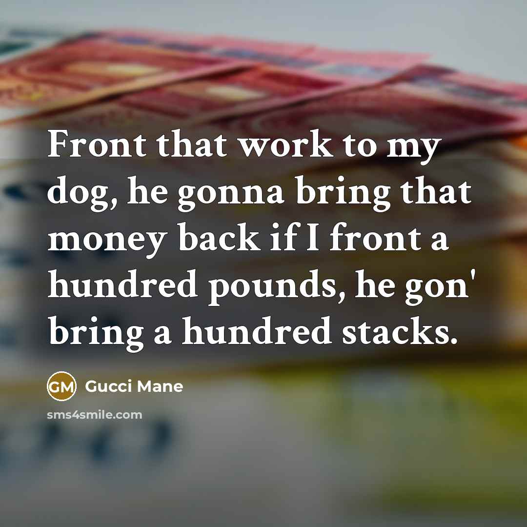 “Front that work to my dog, he gonna bring that…” quote by Gucci Mane