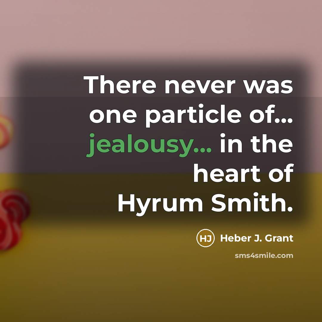 “There never was one particle of... jealousy... in the heart…” quote by Heber J. Grant