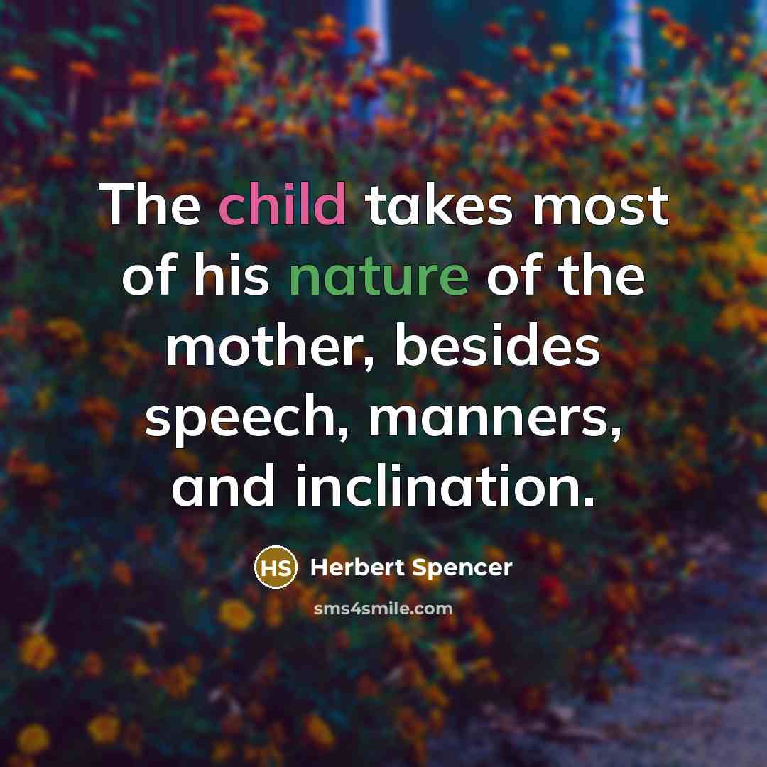 “The child takes most of his nature of the mother,…” quote by Herbert Spencer