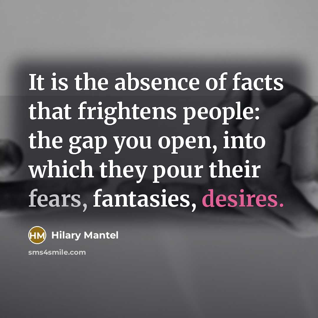 “It is the absence of facts that frightens people: the…” quote by Hilary Mantel