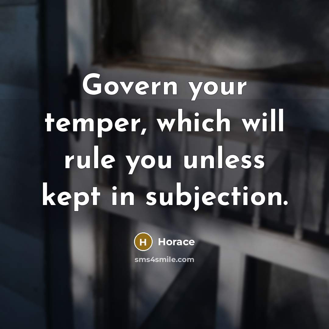 “Govern your temper, which will rule you unless kept in subjection.” quote by Horace