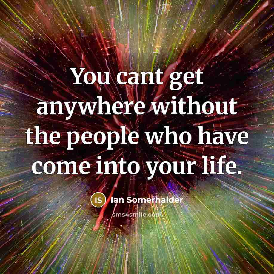 “You cant get anywhere without the people who have come…” quote by Ian Somerhalder