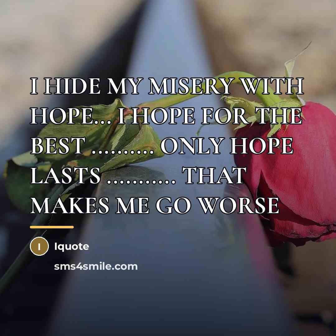 “I HIDE MY MISERY WITH HOPE... I HOPE FOR THE…” quote by Iquote