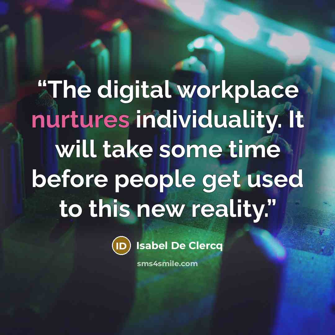 “The digital workplace nurtures individuality. It will take some time before people get used to this new reality.” quote by Isabel De Clercq