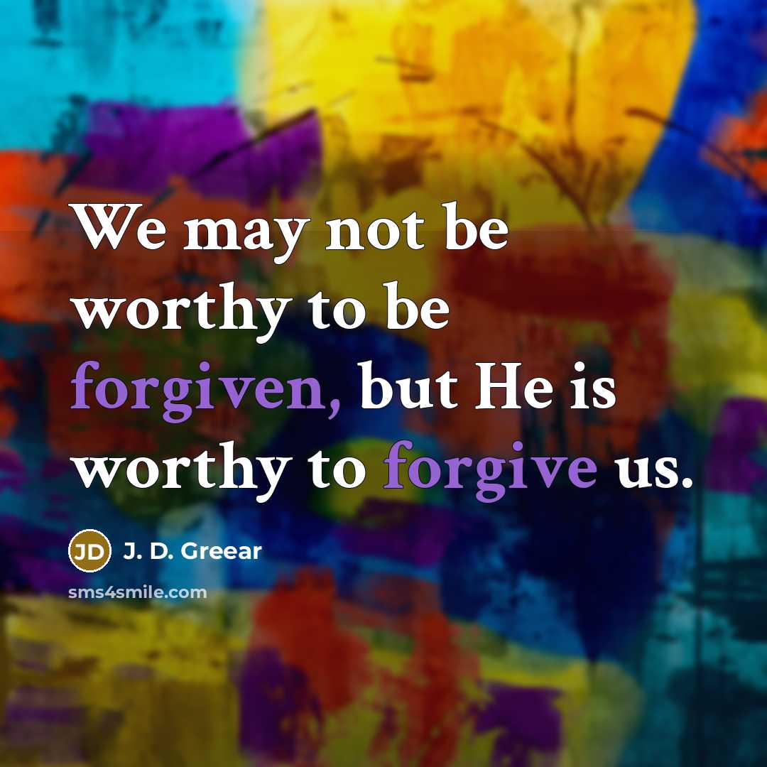 “We may not be worthy to be forgiven, but He is worthy to forgive us.” quote by J. D. Greear