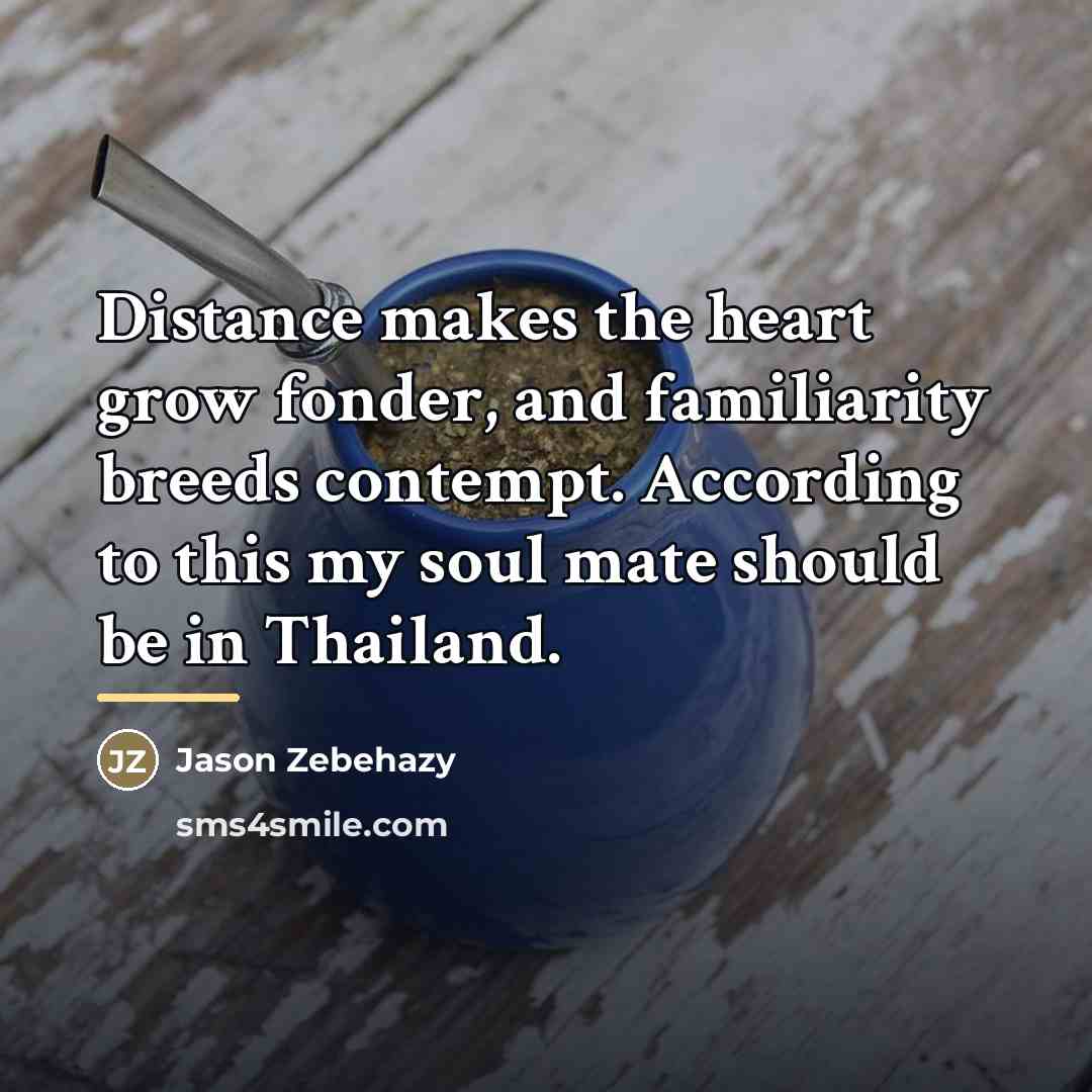 “Distance makes the heart grow fonder, and familiarity breeds contempt.…” quote by Jason Zebehazy