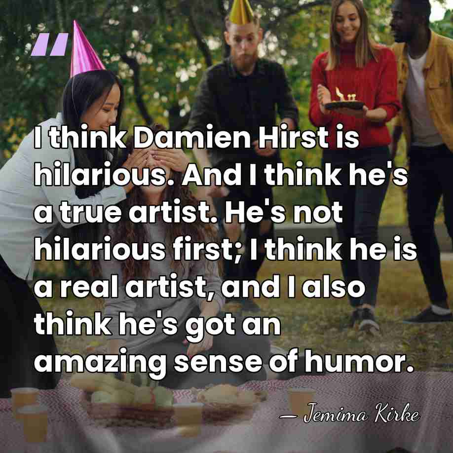 I think Damien Hirst is hilarious. And I think he's a true&hellip; - Jemima Kirke
