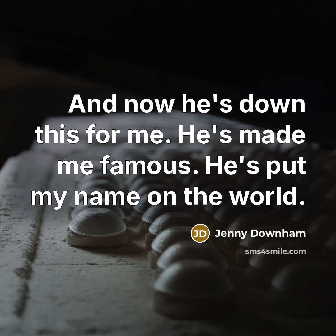 “And now he's down this for me. He's made me…” quote by Jenny Downham
