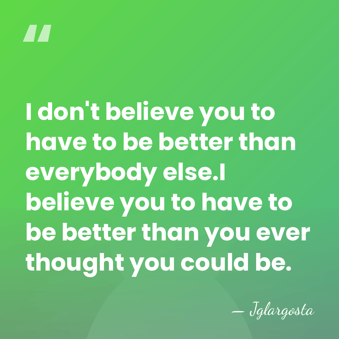 I don't believe you to have to be better than everybody else.I&hellip; - Jglargosta