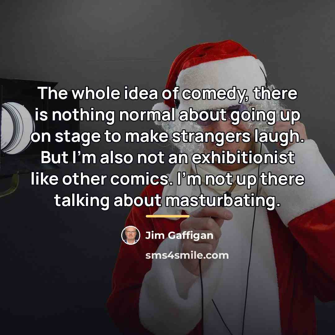 “The whole idea of comedy, there is nothing normal about…” quote by Jim Gaffigan
