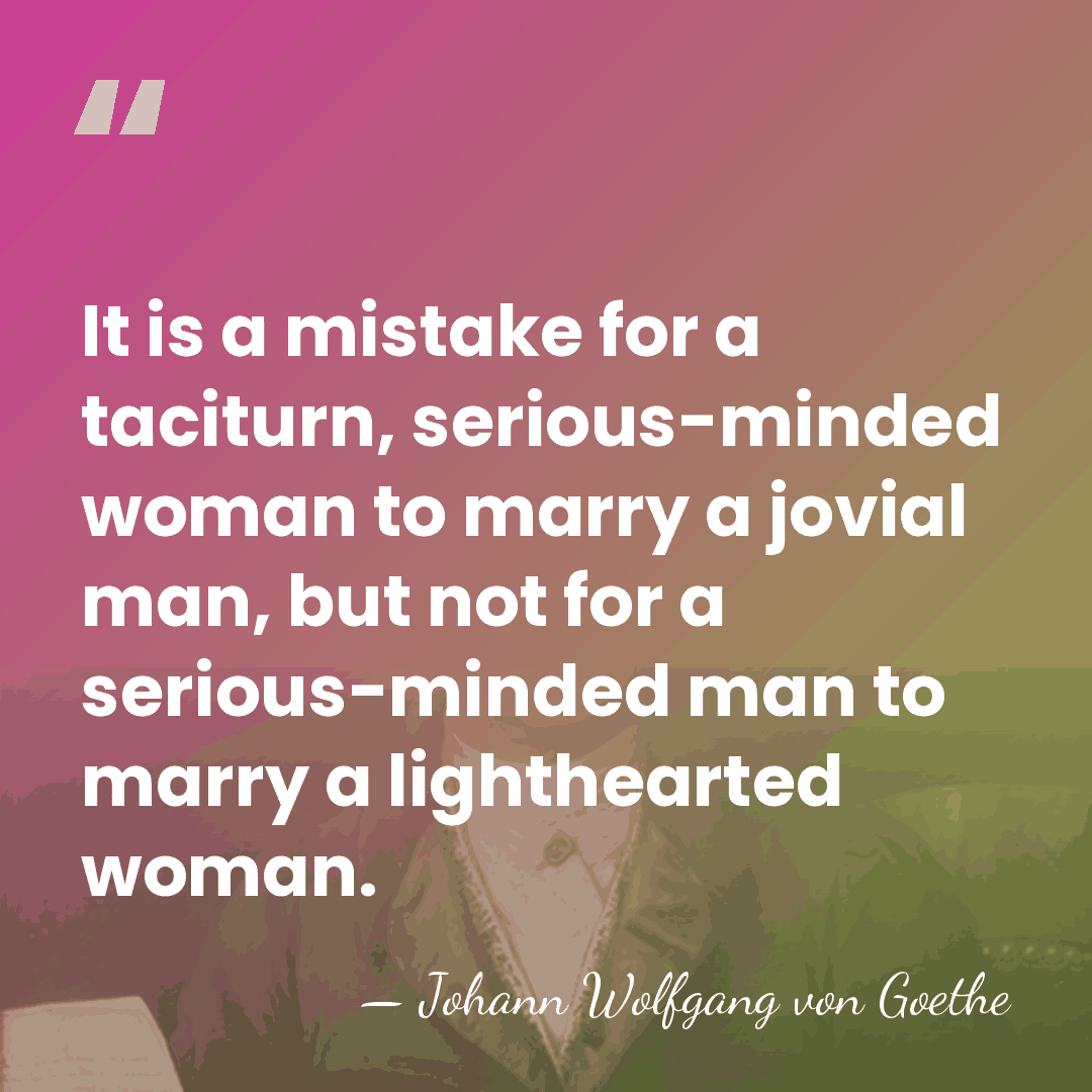 It is a mistake for a taciturn, serious-minded woman to marry a&hellip; - Johann Wolfgang von Goethe