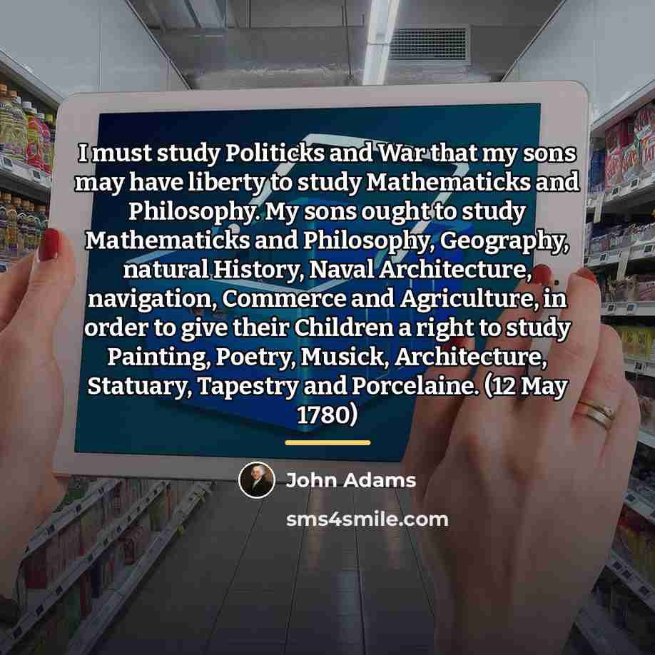 “I must study Politicks and War that my sons may…” quote by John Adams