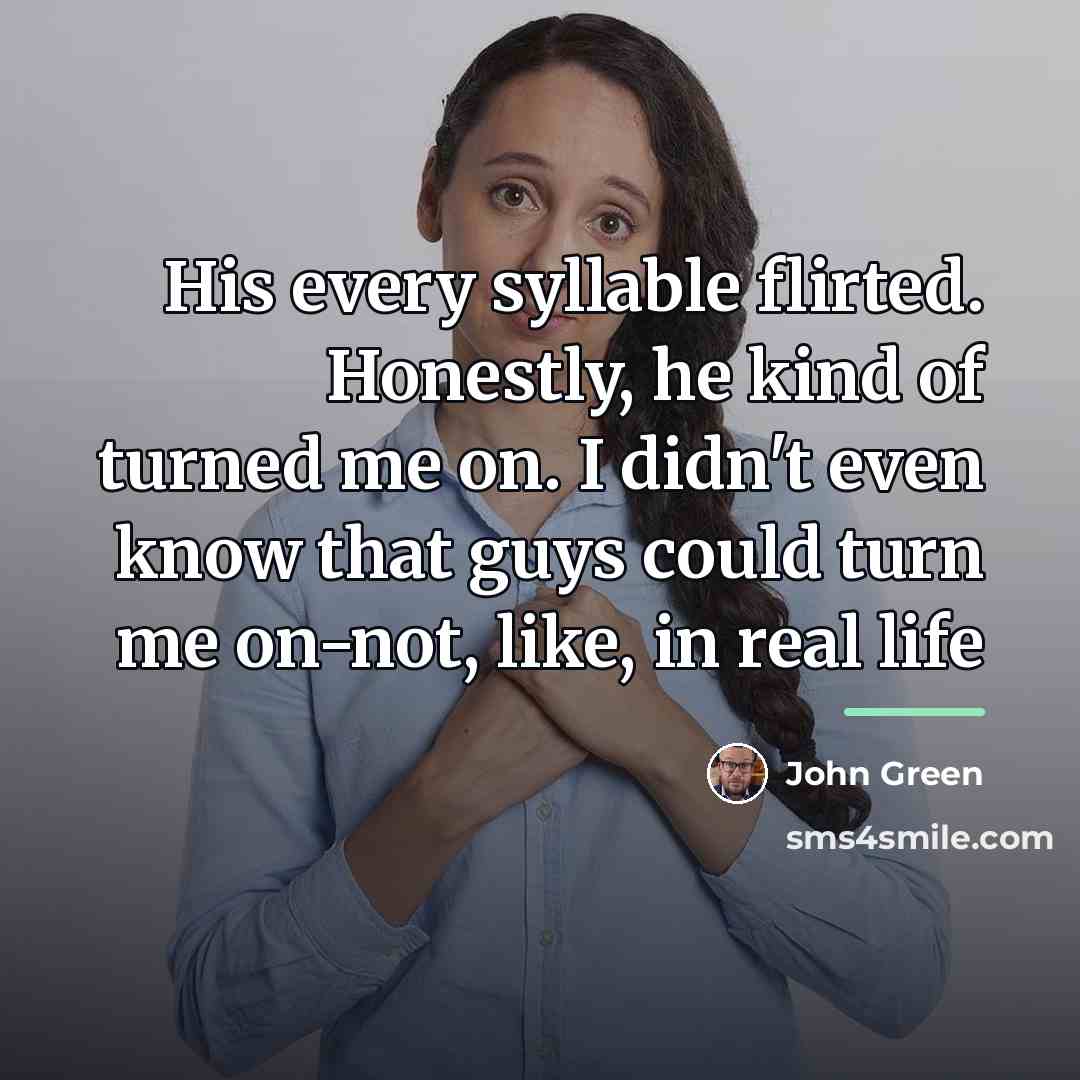 “His every syllable flirted. Honestly, he kind of turned me…” quote by John Green