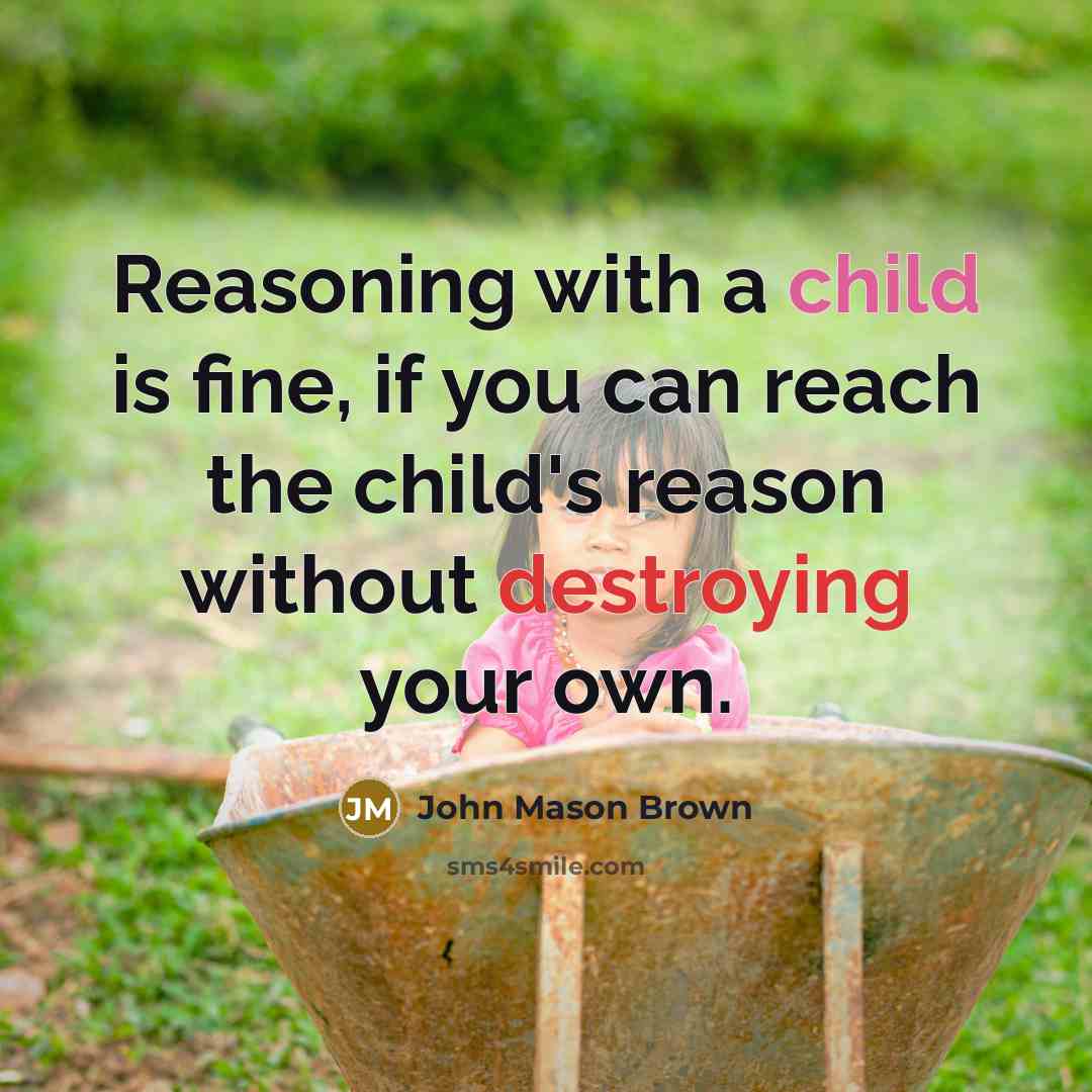 “Reasoning with a child is fine, if you can reach the child's reason without destroying your own.” quote by John Mason Brown