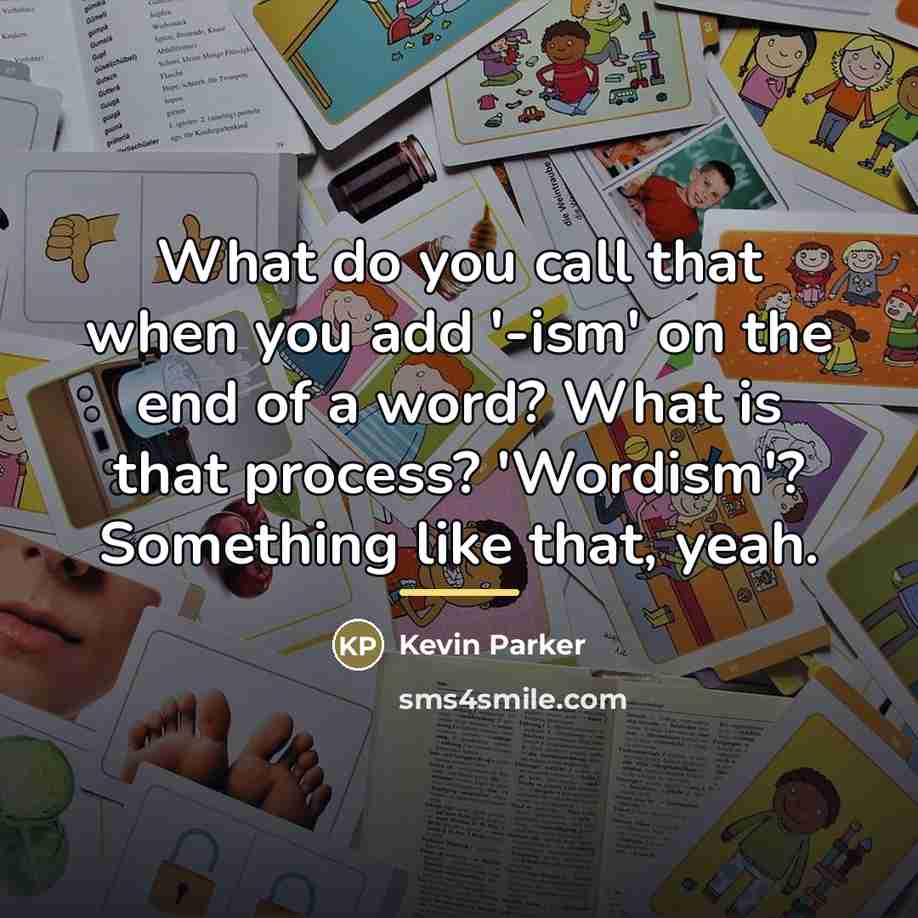 “What do you call that when you add '-ism' on…” quote by Kevin Parker