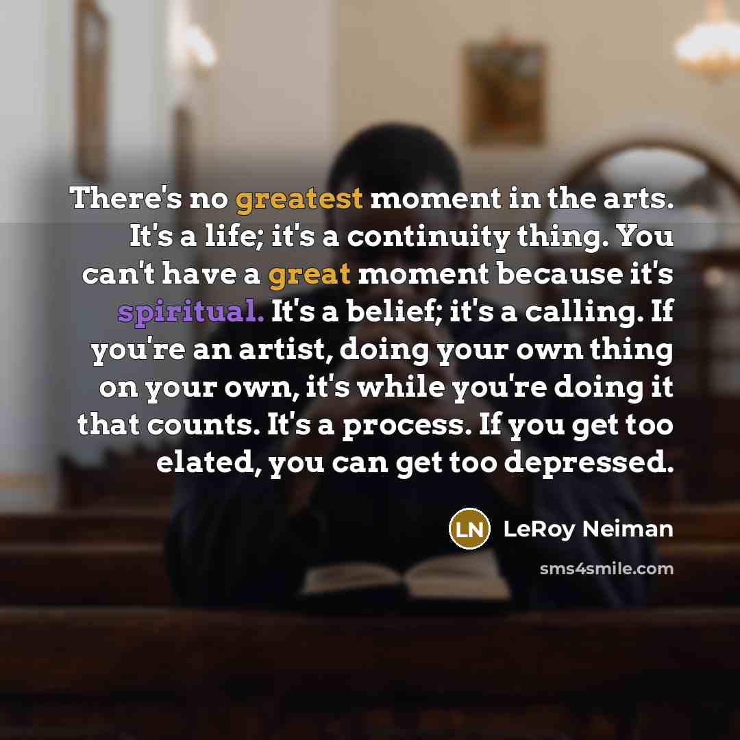 “There's no greatest moment in the arts. It's a life;…” quote by LeRoy Neiman