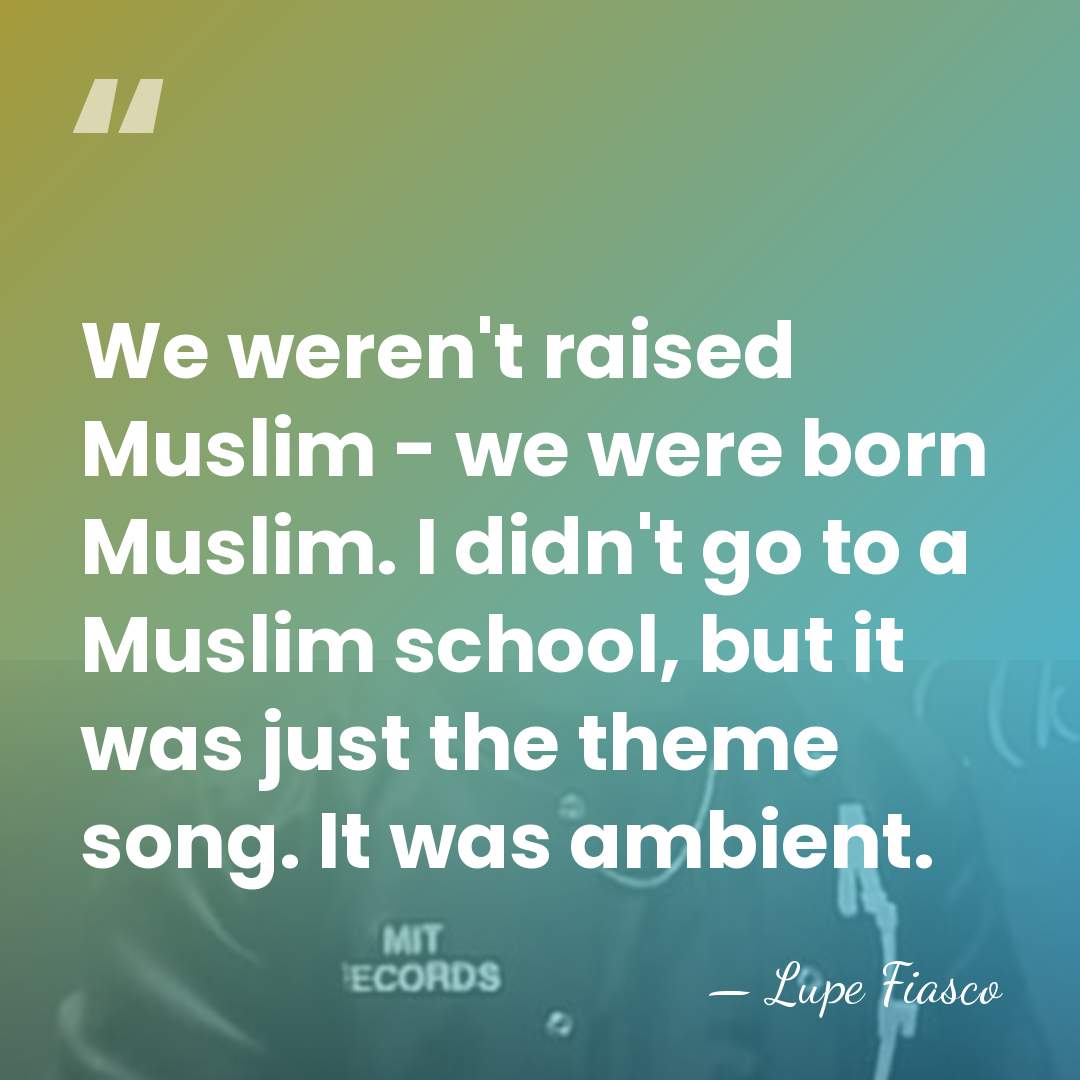 We weren't raised Muslim - we were born Muslim. I didn't go&hellip; - Lupe Fiasco
