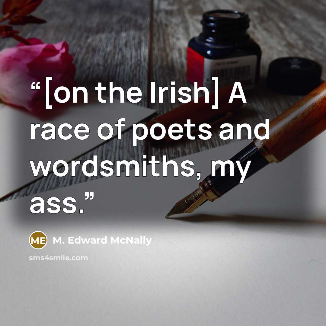 “[on the Irish] A race of poets and wordsmiths, my ass.” quote by M. Edward McNally