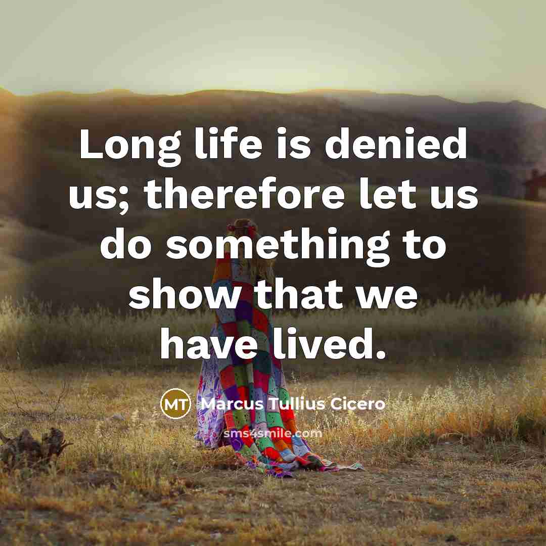 “Long life is denied us; therefore let us do something…” quote by Marcus Tullius Cicero
