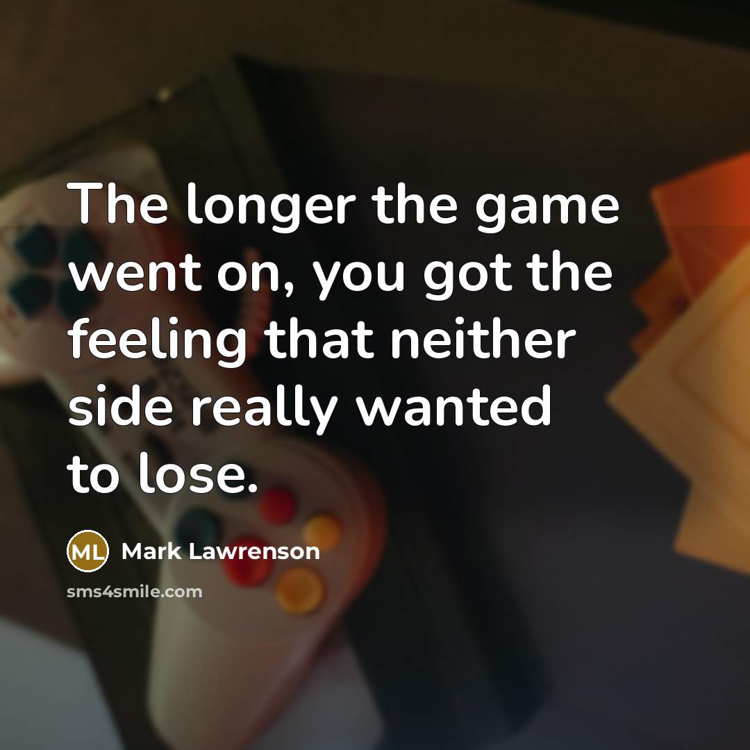 “The longer the game went on, you got the feeling that neither side really wanted to lose.” quote by Mark Lawrenson