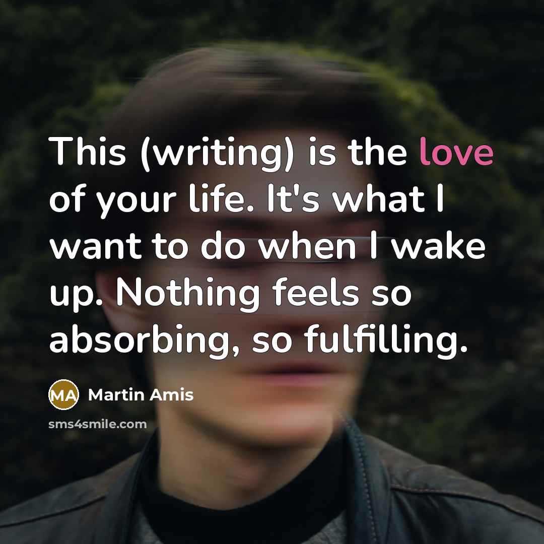 “This (writing) is the love of your life. It's what…” quote by Martin Amis