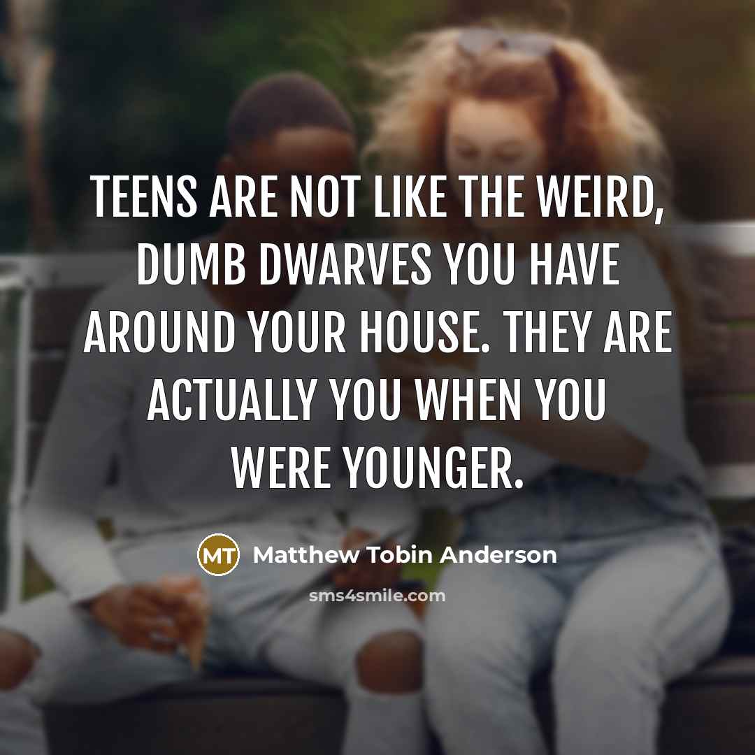 “Teens are not like the weird, dumb dwarves you have…” quote by Matthew Tobin Anderson