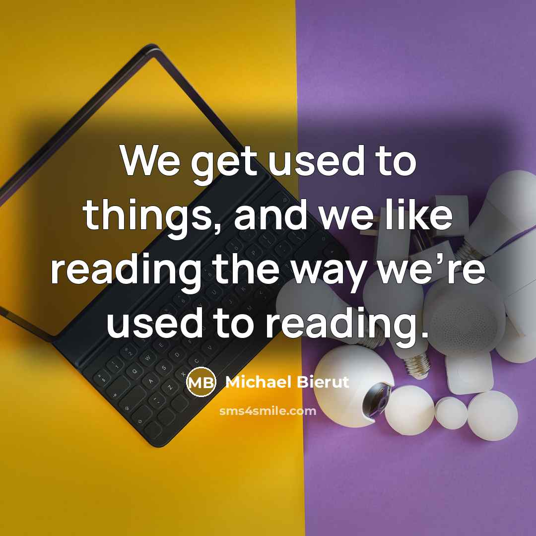 “We get used to things, and we like reading the…” quote by Michael Bierut