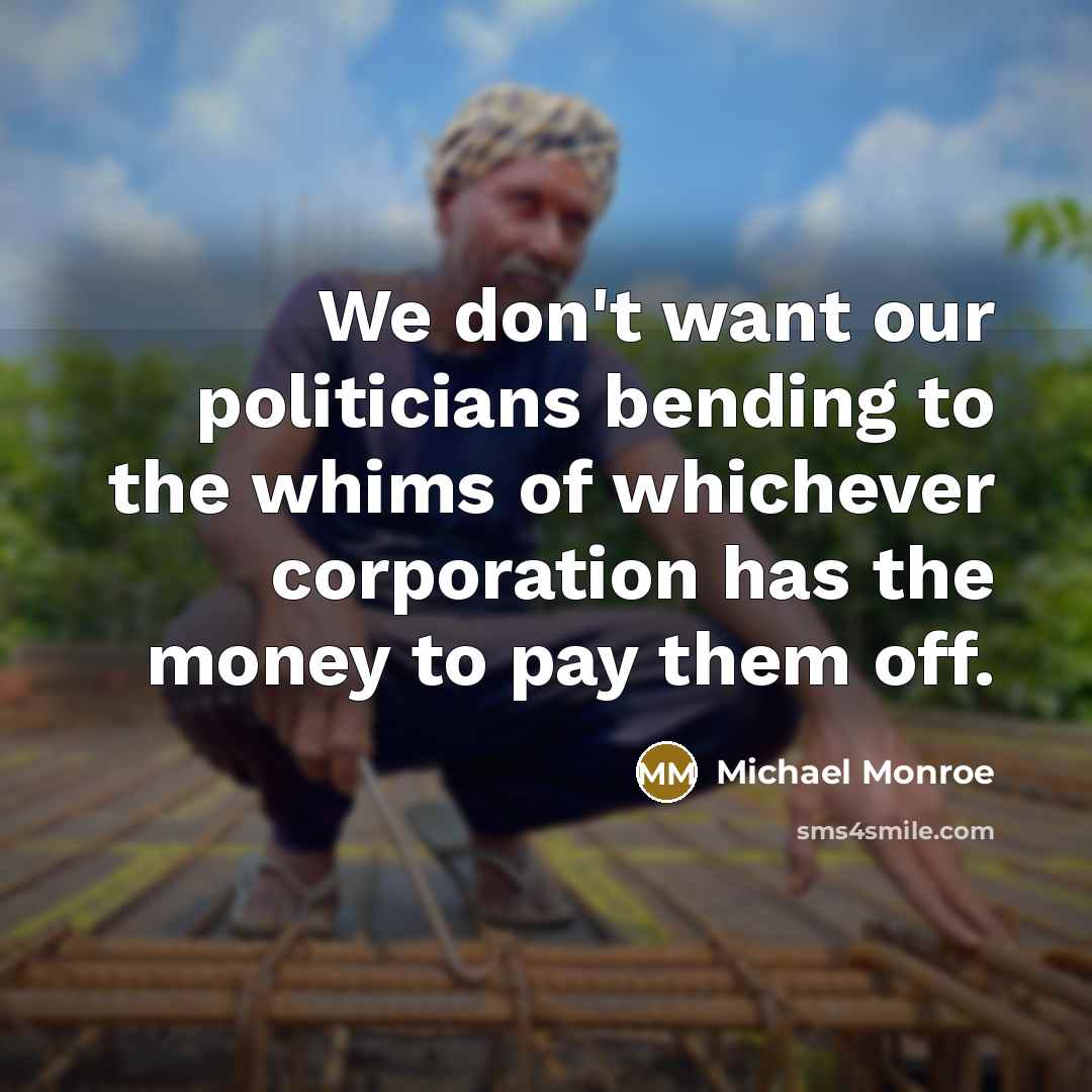 “We don't want our politicians bending to the whims of…” quote by Michael Monroe