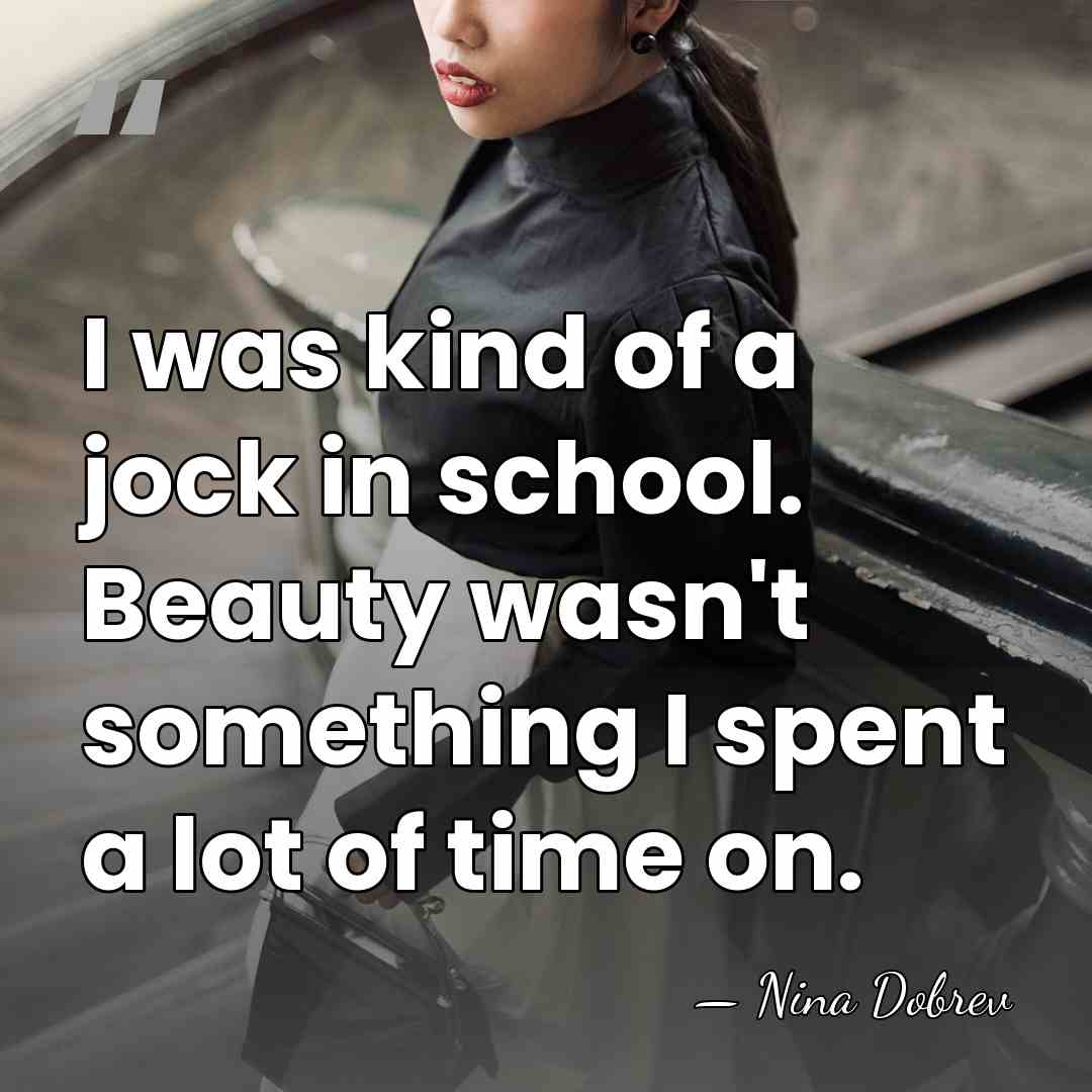 I was kind of a jock in school. Beauty wasn't something I&hellip; - Nina Dobrev