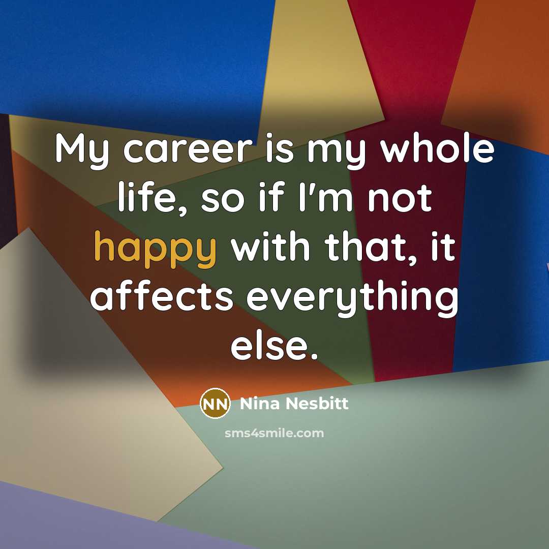 “My career is my whole life, so if I'm not happy with that, it affects everything else.” quote by Nina Nesbitt