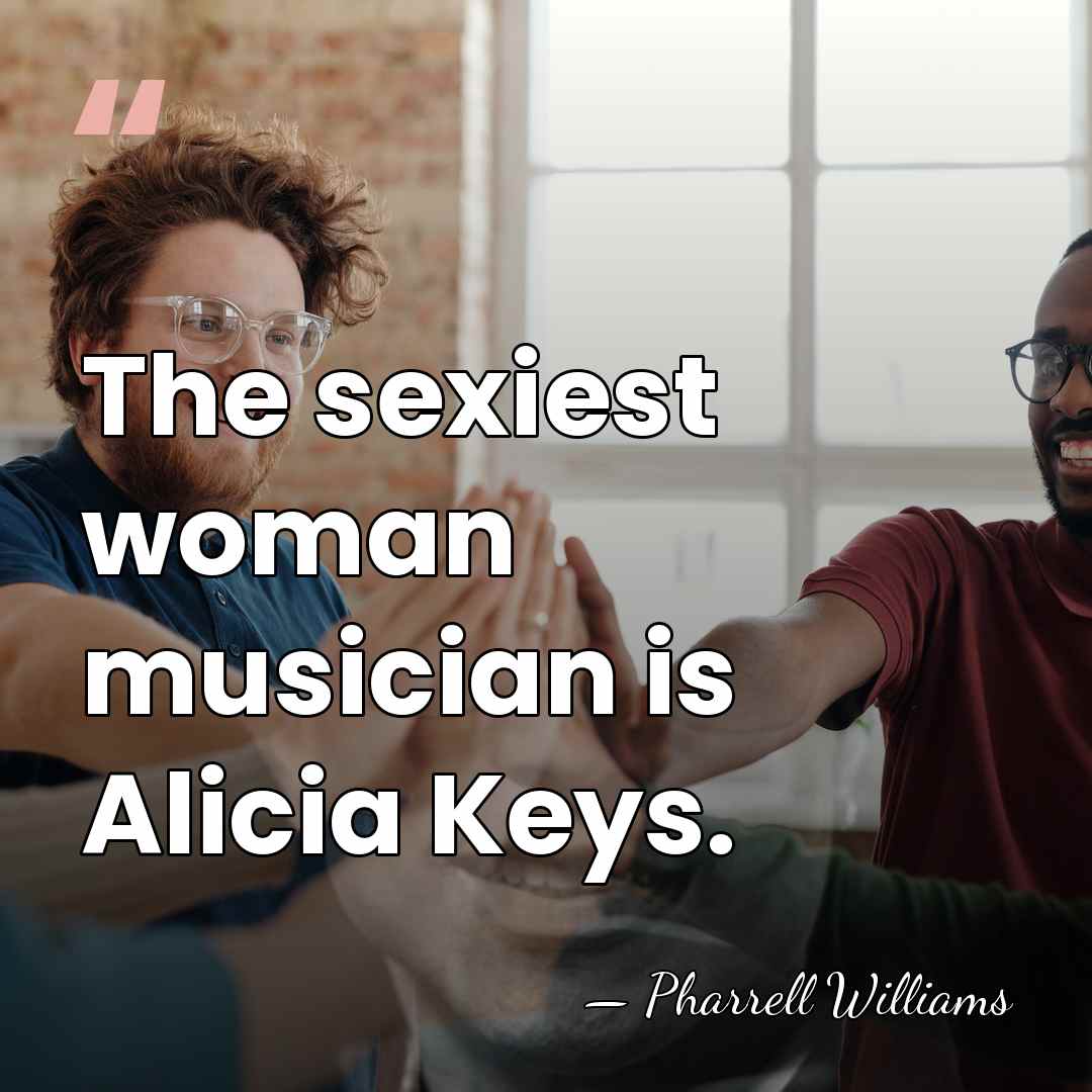 The sexiest woman musician is Alicia Keys. - Pharrell Williams