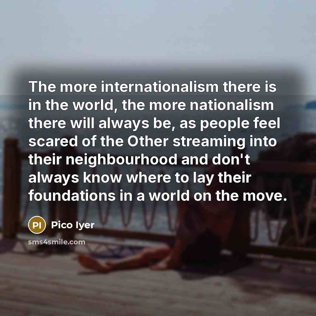 “The more internationalism there is in the world, the more…” quote by Pico Iyer