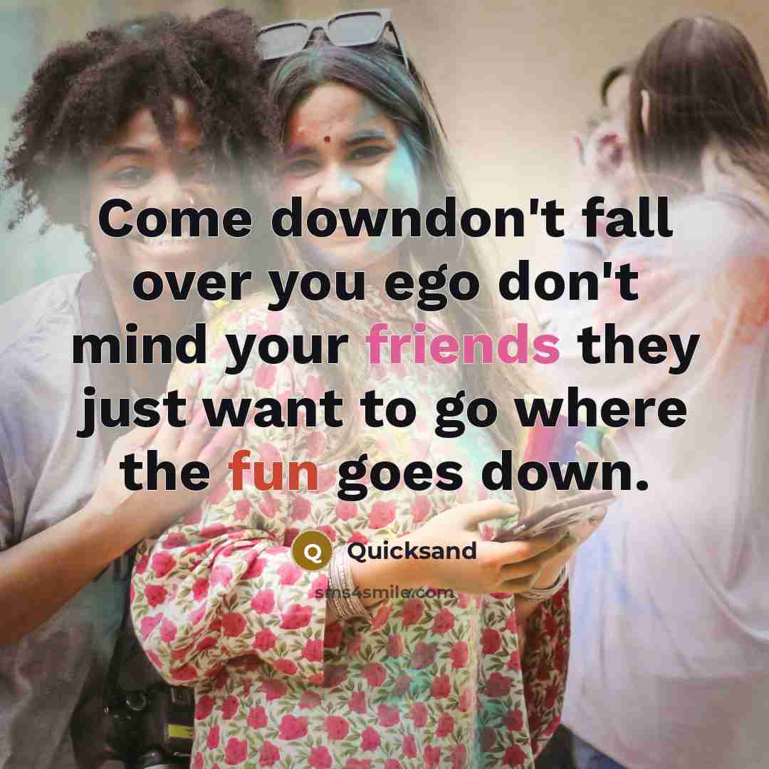 “Come downdon't fall over you ego don't mind your friends they just want to go where the fun goes down.” quote by Quicksand