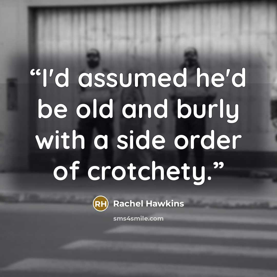 “I'd assumed he'd be old and burly with a side order of crotchety.” quote by Rachel Hawkins