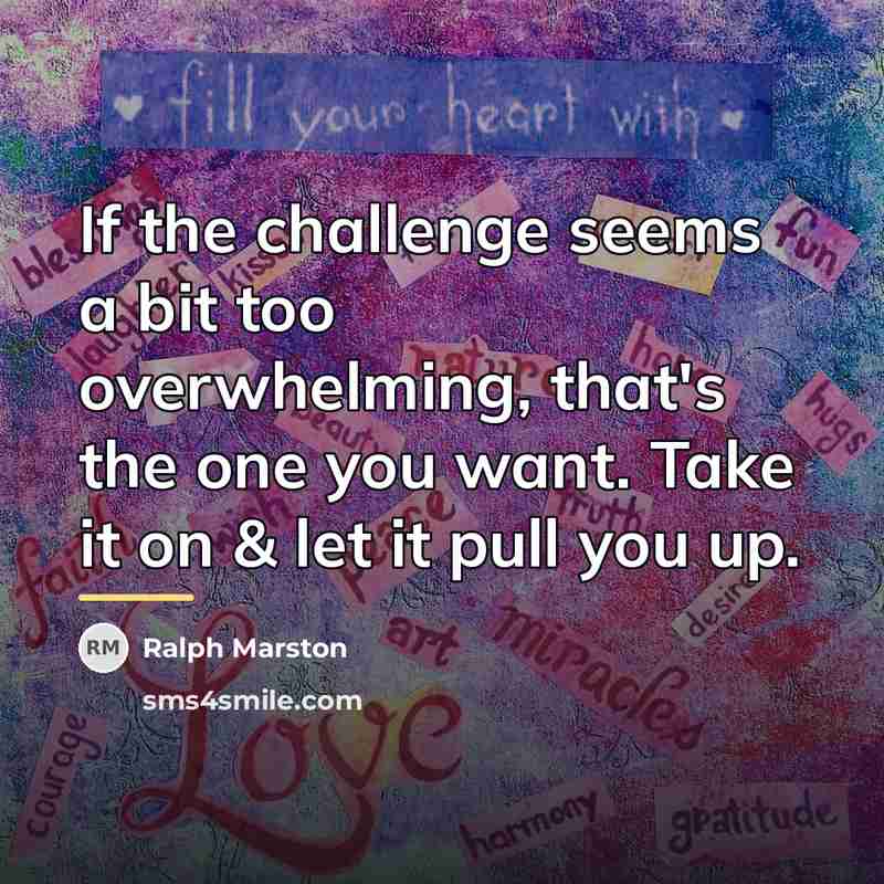 “If the challenge seems a bit too overwhelming, that's the…” quote by Ralph Marston