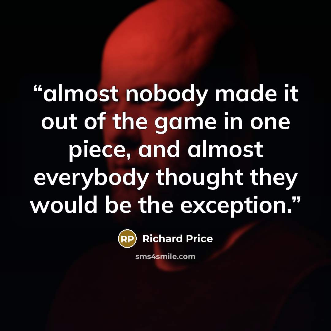 “almost nobody made it out of the game in one piece, and almost everybody thought they would be the exception.” quote by Richard Price