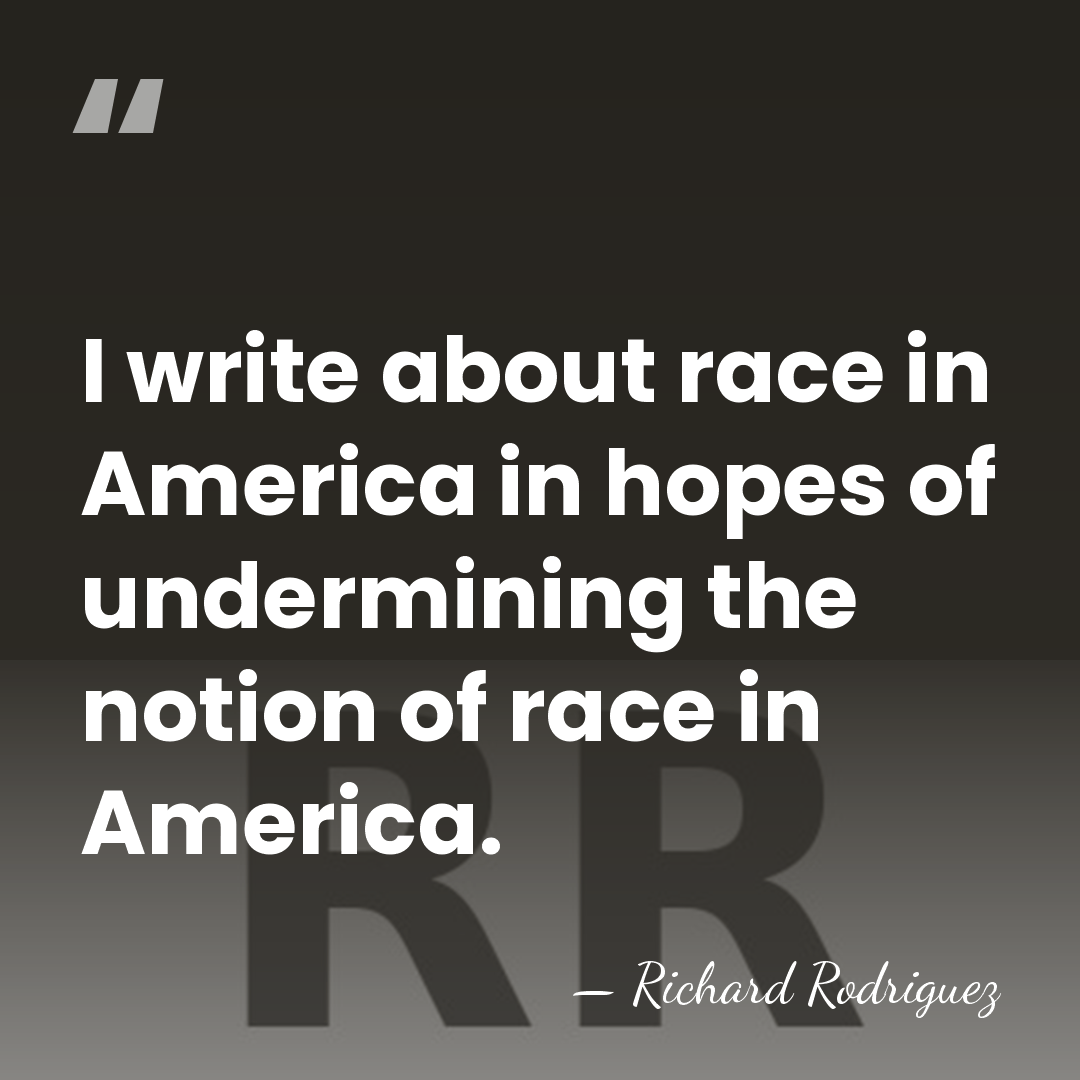 I write about race in America in hopes of undermining the notion&hellip; - Richard Rodriguez
