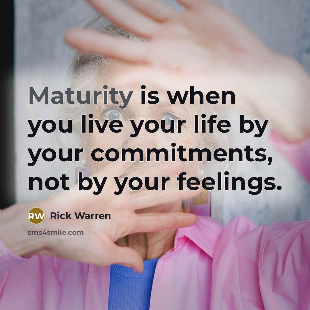 “Maturity is when you live your life by your commitments,…” quote by Rick Warren