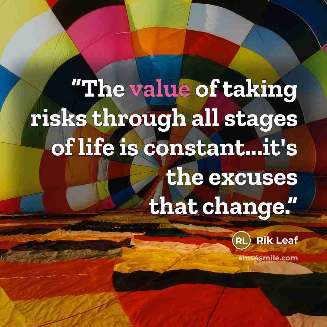 “The value of taking risks through all stages of life is constant...it's the excuses that change.” quote by Rik Leaf