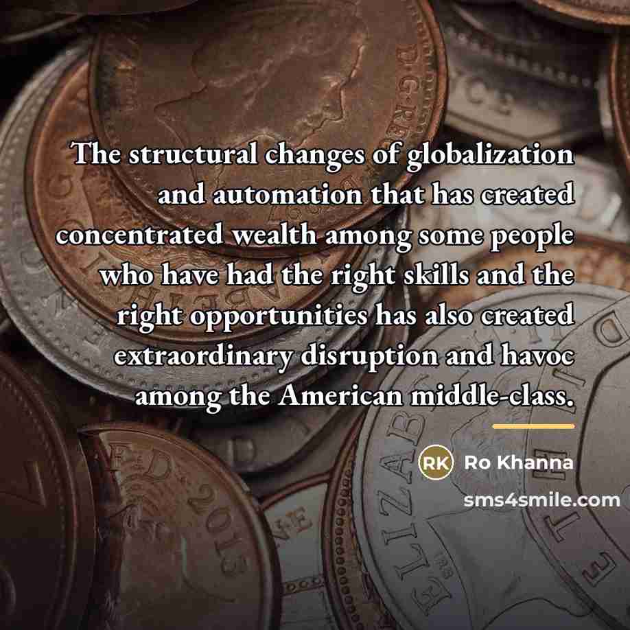 “The structural changes of globalization and automation that has created…” quote by Ro Khanna