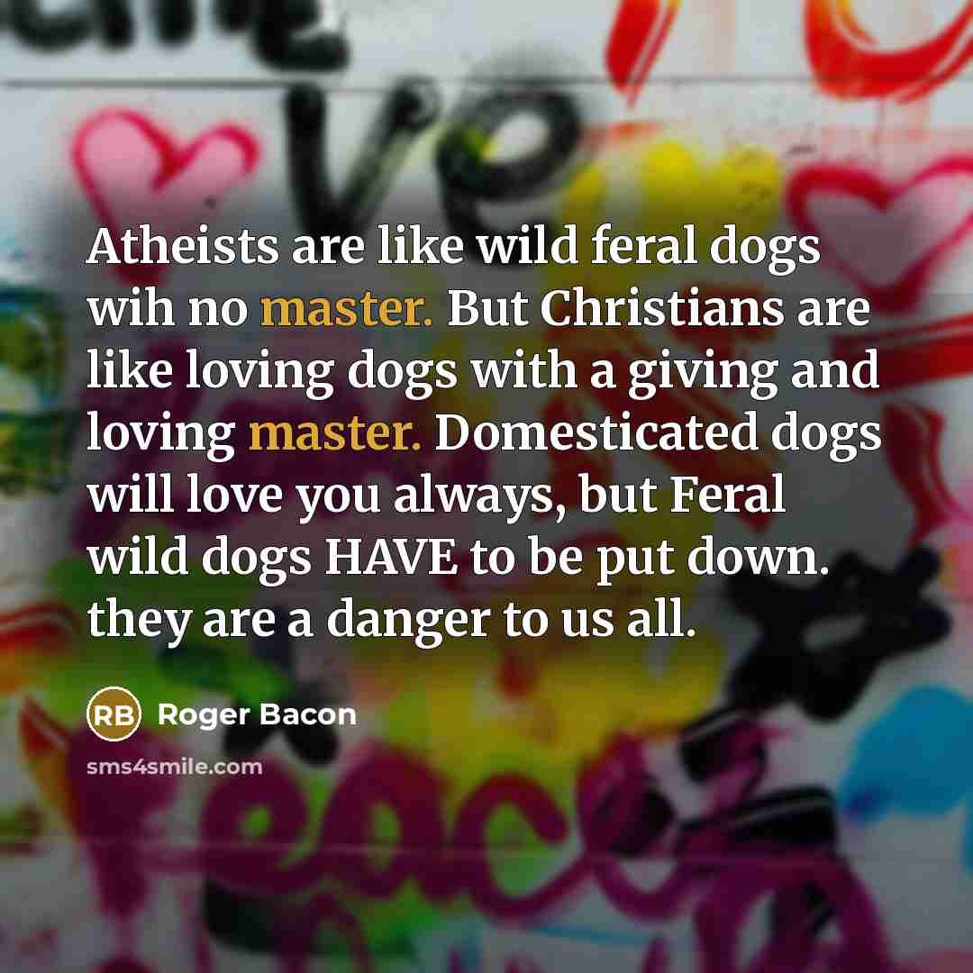 “Atheists are like wild feral dogs wih no master. But…” quote by Roger Bacon